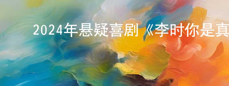 陈劲男的动漫综艺大全,2024年悬疑喜剧《李时你是真顽皮》HD国语中字迅雷下载_电影天堂